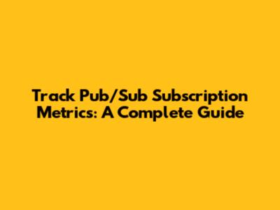 Track Pub/Sub Subscription Metrics: A Complete Guide