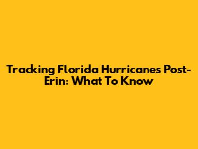 Tracking Florida Hurricanes Post-Erin: What To Know