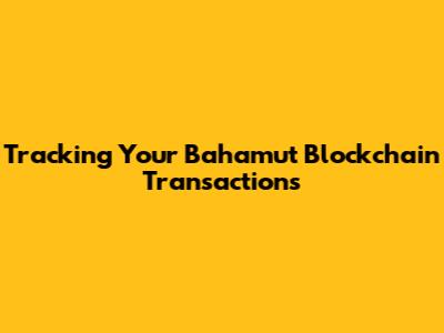 Tracking Your Bahamut Blockchain Transactions