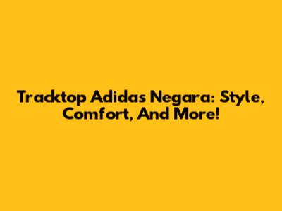 Tracktop Adidas Negara: Style, Comfort, And More!