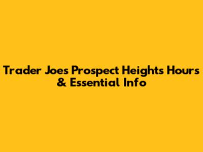 Trader Joe's Prospect Heights Hours & Essential Info