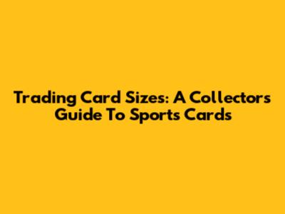 Trading Card Sizes: A Collector's Guide To Sports Cards