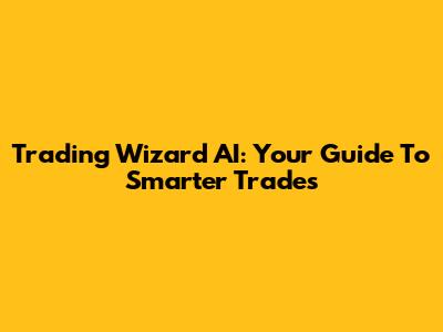 Trading Wizard AI: Your Guide To Smarter Trades