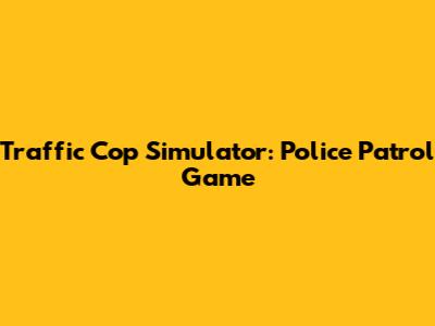 Traffic Cop Simulator: Police Patrol Game