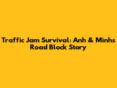 Traffic Jam Survival: Anh & Minh's Road Block Story