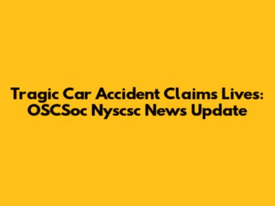Tragic Car Accident Claims Lives: OSCSoc Nyscsc News Update