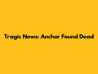 Tragic News: Anchor Found Dead