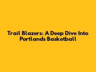 Trail Blazers: A Deep Dive Into Portland's Basketball