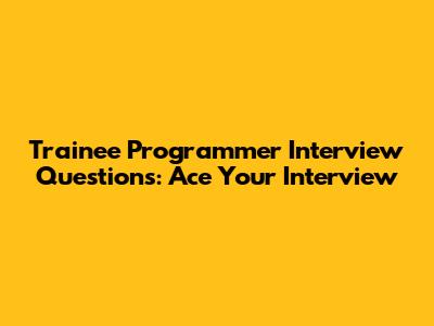 Trainee Programmer Interview Questions: Ace Your Interview