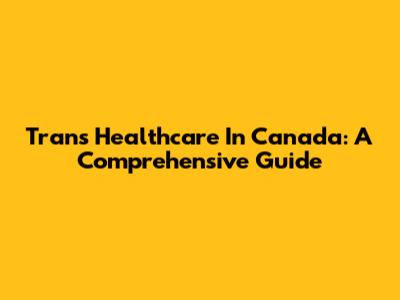 Trans Healthcare In Canada: A Comprehensive Guide
