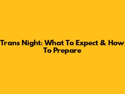Trans Night: What To Expect & How To Prepare