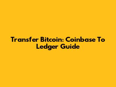 Transfer Bitcoin: Coinbase To Ledger Guide
