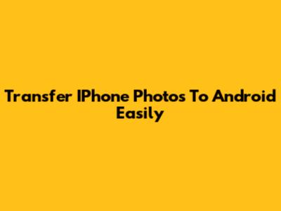 Transfer IPhone Photos To Android Easily