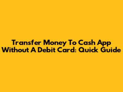 Transfer Money To Cash App Without A Debit Card: Quick Guide