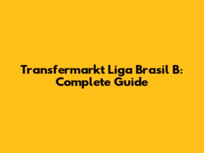 Transfermarkt Liga Brasil B: Complete Guide