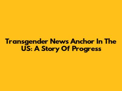 Transgender News Anchor In The US: A Story Of Progress