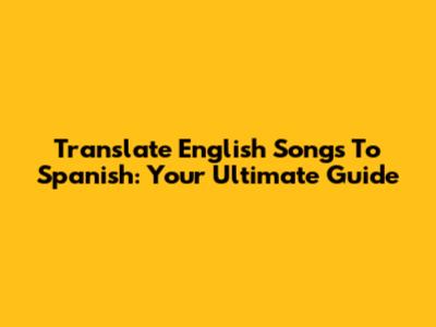 Translate English Songs To Spanish: Your Ultimate Guide
