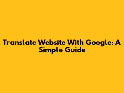 Translate Website With Google: A Simple Guide