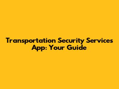 Transportation Security Services App: Your Guide