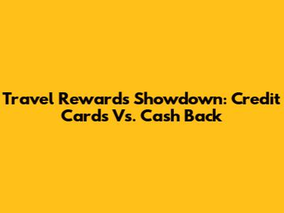 Travel Rewards Showdown: Credit Cards Vs. Cash Back