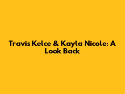 Travis Kelce & Kayla Nicole: A Look Back