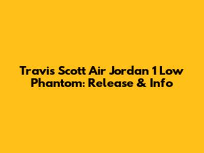 Travis Scott Air Jordan 1 Low Phantom: Release & Info