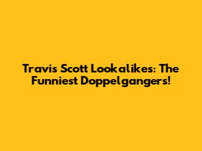Travis Scott Lookalikes: The Funniest Doppelgangers!