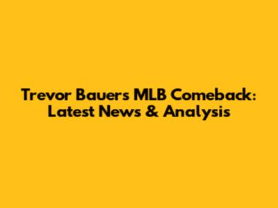 Trevor Bauer's MLB Comeback: Latest News & Analysis