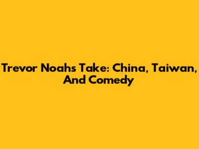 Trevor Noah's Take: China, Taiwan, And Comedy