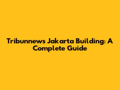 Tribunnews Jakarta Building: A Complete Guide