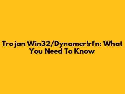 Trojan Win32/Dynamer!rfn: What You Need To Know