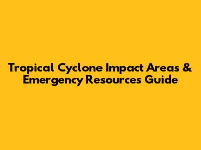 Tropical Cyclone Impact Areas & Emergency Resources Guide