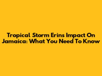 Tropical Storm Erin's Impact On Jamaica: What You Need To Know