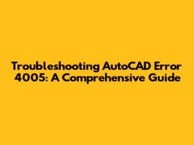 Troubleshooting AutoCAD Error 4005: A Comprehensive Guide