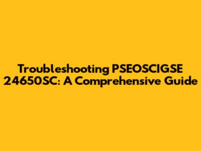 Troubleshooting PSEOSCIGSE 24650SC: A Comprehensive Guide