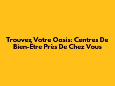 Trouvez Votre Oasis: Centres De Bien-Être Près De Chez Vous