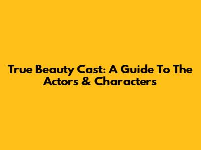 True Beauty Cast: A Guide To The Actors & Characters