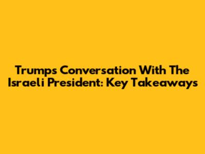 Trump's Conversation With The Israeli President: Key Takeaways