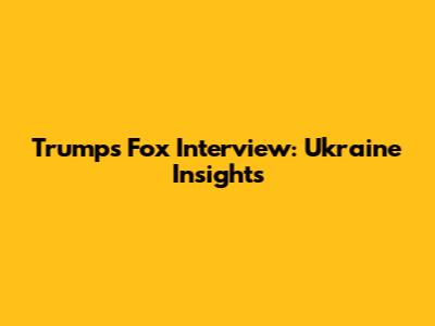 Trump's Fox Interview: Ukraine Insights