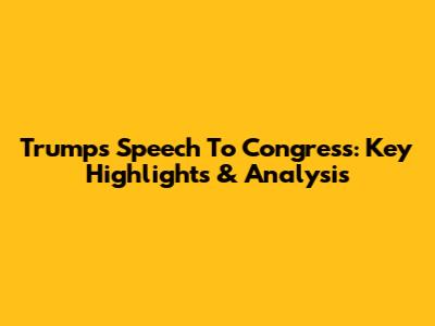 Trump's Speech To Congress: Key Highlights & Analysis