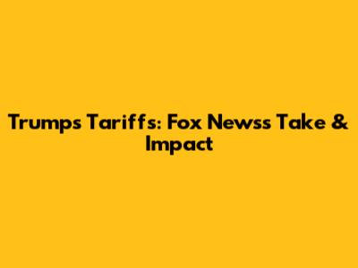 Trump's Tariffs: Fox News's Take & Impact
