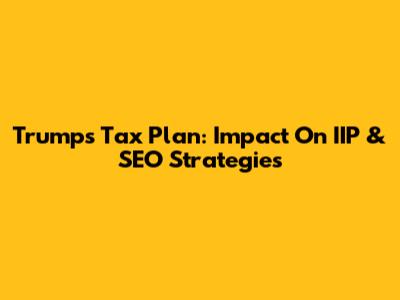 Trump's Tax Plan: Impact On IIP & SEO Strategies