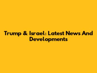 Trump & Israel: Latest News And Developments