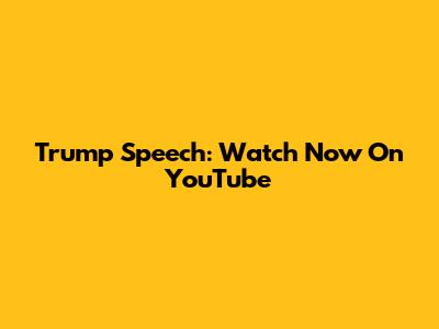 Trump Speech: Watch Now On YouTube