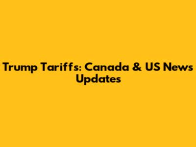 Trump Tariffs: Canada & US News Updates