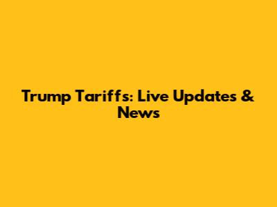 Trump Tariffs: Live Updates & News