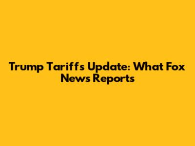 Trump Tariffs Update: What Fox News Reports