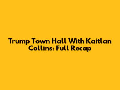 Trump Town Hall With Kaitlan Collins: Full Recap