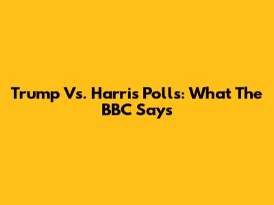Trump Vs. Harris Polls: What The BBC Says