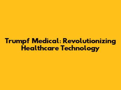 Trumpf Medical: Revolutionizing Healthcare Technology